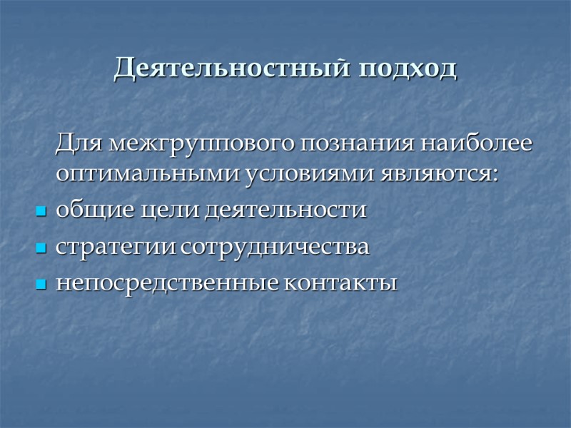 Деятельностный подход  Для межгруппового познания наиболее оптимальными условиями являются: общие цели деятельности стратегии